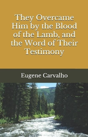 They Overcame Him by the Blood of the Lamb, and the Word of Their Testimony by Eugene Carvalho 9798700521307