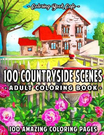 100 Countryside Scenes: An Adult Coloring Book Featuring 100 Amazing Coloring Pages with Beautiful Country Gardens, Cute Farm Animals and Relaxing Countryside Landscapes by Coloring Book Cafe 9798591943349