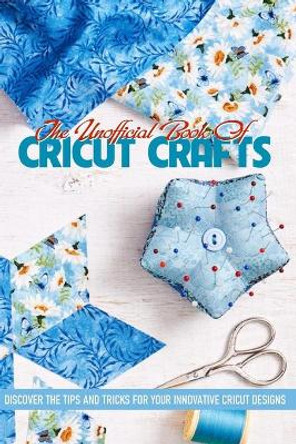The Unofficial Book Of Cricut Crafts Discover The Tips And Tricks For Your Innovative Cricut Designs: Cricut Tips by Soon Elbert 9798593199539