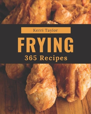 365 Frying Recipes: A Timeless Frying Cookbook by Kerri Taylor 9798580102320