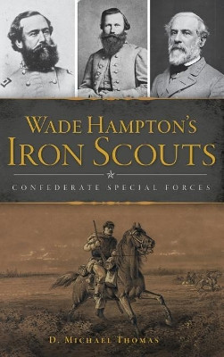 Wade Hampton's Iron Scouts: Confederate Special Forces by D Michael Thomas 9781540228451