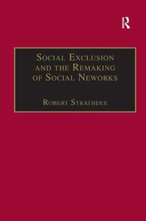 Social Exclusion and the Remaking of Social Networks by Robert Strathdee