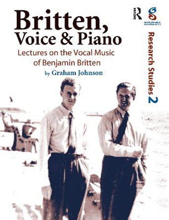 Britten, Voice and Piano: Lectures on the Vocal Music of Benjamin Britten by Graham Johnson