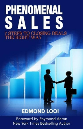 Phenomenal Sales: 7 Steps to Closing Deals the Right Way by Edmond Looi 9781974646715
