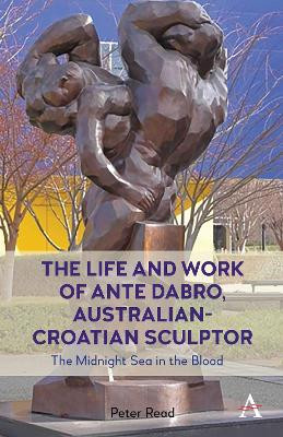 The Life and Work of Ante Dabro, Australian-Croatian Sculptor: The Midnight Sea in the Blood by Peter Read 9781839989926