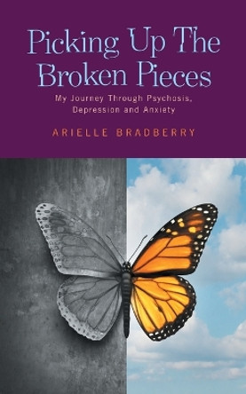 Picking Up The Broken Pieces: My Journey Through Psychosis, Depression and Anxiety by Arielle Bradberry 9781525573903