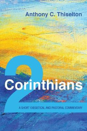 2 Corinthians: A Short Exegetical and Pastoral Commentary by Anthony C Thiselton 9781532672705