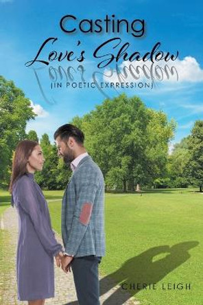 Casting Love's Shadow: (In Poetic Expression) by Cherie Leigh 9798887630519