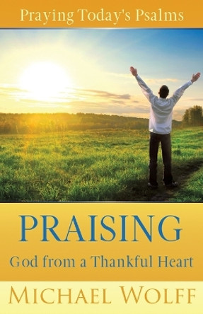 Praying Today's Psalms: Praising God from a Thankful Heart by Michael Wolff 9798986387475