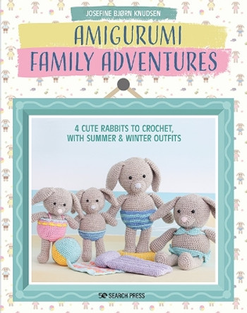 Amigurumi Family Adventures: 4 Cute Rabbits to Crochet, with Summer & Winter Outfits by Josefine Bjørn Knudsen 9781800920712