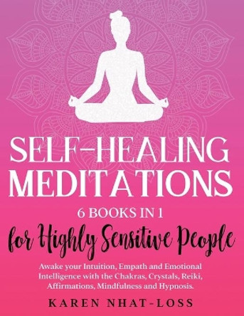 Self-Healing Meditations: 6 Books in 1 for Highly Sensitive People. Awake your Intuition, Empath and Emotional Intelligence with the Chakras, Crystals, Reiki, Affirmations, Mindfulness and Hypnosis. by Karen Nhat-Loss 9798622116537