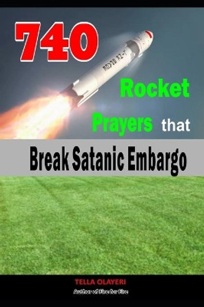 740 Rocket Prayers that Break Satanic Embargo: Powerful Prayers Every Christian Needs To Know by Tella Olayeri 9798644505739