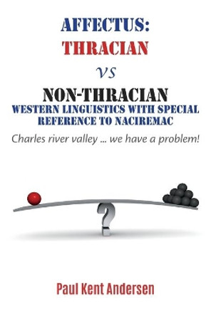 Affectus: Thracian vs Non-Thracian Western Linguistics with special reference to Naciremac: Charles river valley ... we have a problem by Paul Kent Andersen 9798622955129