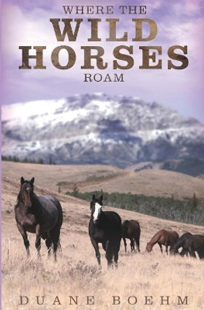 Where The Wild Horses Roam by Duane Boehm 9781546775812