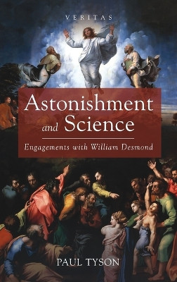 Astonishment and Science: Engagements with William Desmond by Paul Tyson 9781666728057