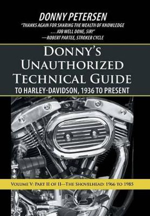 Donny's Unauthorized Technical Guide to Harley-Davidson, 1936 to Present: Volume V: Part II of II-The Shovelhead: 1966 to 1985 by Donny Petersen 9781475973624