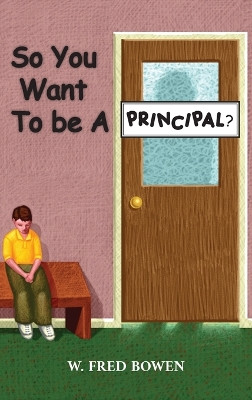 So You Want to be a Principal by W Fred Bowen 9798886401011
