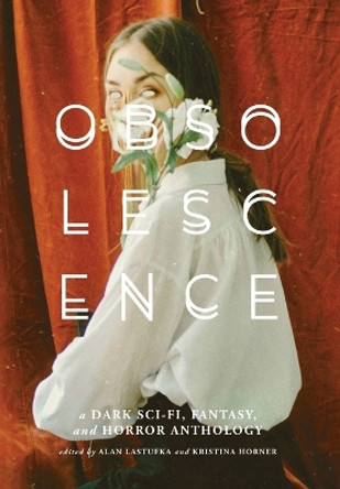 Obsolescence: A Dark Sci-Fi, Fantasy, and Horror Anthology by Alan Lastufka 9781959565000