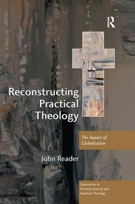 Reconstructing Practical Theology: The Impact of Globalization John Reader 9780754666608