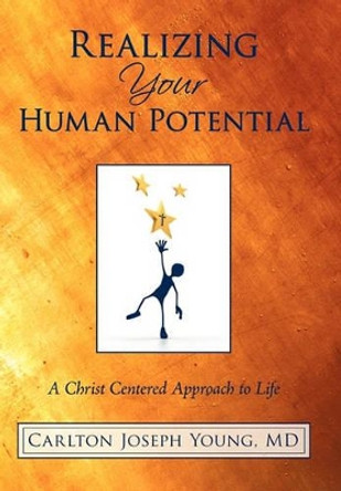 Realizing Your Human Potential: A Christ Centered Approach to Life by Carlton Joseph Young MD 9781450215091