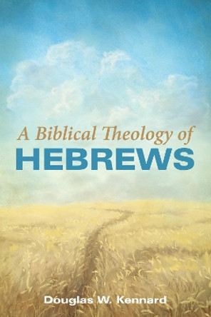 A Biblical Theology of Hebrews by Douglas W Kennard 9781532664571