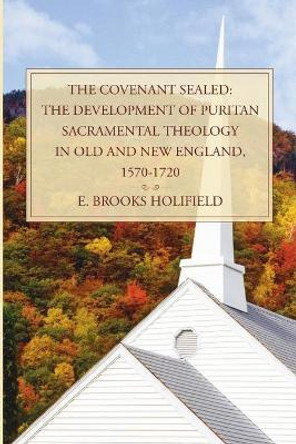 The Covenant Sealed: The Development of Puritan Sacramental Theology in Old and New England, 1570-1720 by Professor E Brooks Holifield 9781592448548