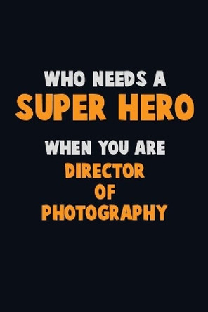 Who Need A SUPER HERO, When You Are Director of Photography: 6X9 Career Pride 120 pages Writing Notebooks by Emma Loren 9781670699381