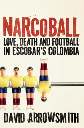 Narcoball: Love, Death and Football in Escobar's Colombia by David Arrowsmith 9781788405232