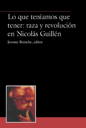 Lo que teníamos que tener: raza y revolución en Nicolás Guillén by Jerome Branche 9781930744110