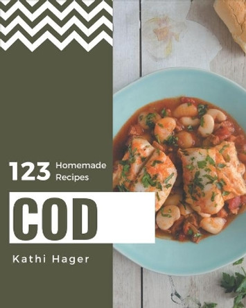 123 Homemade Cod Recipes: Everything You Need in One Cod Cookbook! by Kathi Hager 9798567531228