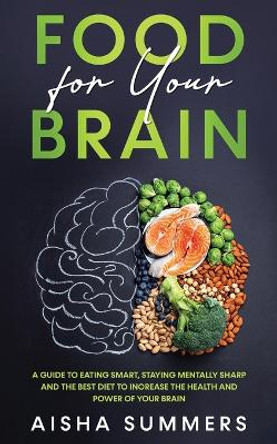 Food for your brain: A guide to eating smart, staying mentally sharp and the best diet to increase the health and power of your brain by Aisha Summers 9781739737016