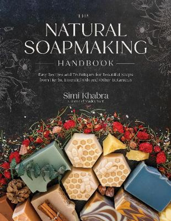 The Natural Soapmaking Handbook: Easy Recipes and Techniques for Beautiful Soaps from Herbs, Essential Oils and Other Botanicals by Simi Khabra 9798890039989