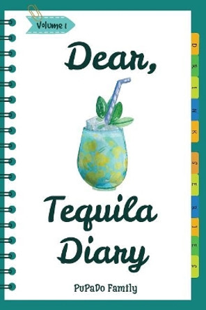 Dear, Tequila Diary: Make an Awesome Month with 30 Best Tequila Recipes! (Tequila Cookbook, Tequila Recipe Book, Cooking with Tequila, Tequila Drink Recipe Book, Best Cocktail Recipe Book) by Pupado Family 9781987603798