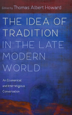 The Idea of Tradition in the Late Modern World by Thomas Albert Howard 9781532678905