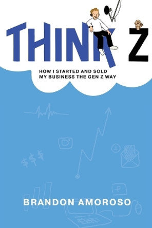 Think Z: How I started and sold my business the Gen Z way by Brandon Amoroso 9798218316693