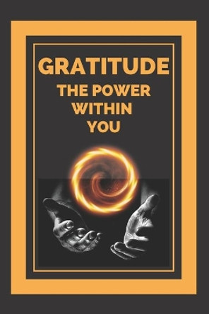 Gratitude the Power Within You: Transform your life by activating the sense of GRATITUDE! by Mentes Libres 9798634663050