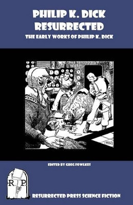 Philip K. Dick Resurrected: The Early Works of Philip K. Dick by Greg Fowlkes 9781935774174