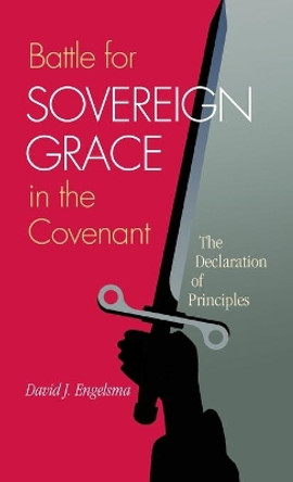 Battle for Sovereign Grace in the Covenant: The Declaration of Principles by David J Engelsma 9781936054190