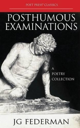 Posthumous Examinations: A Poetry Collection by J Federman 9781940158075