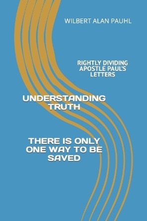 Understanding Truth: Rightly Dividing Paul's Letters by Wilbert Alan Pauhl 9781730743917