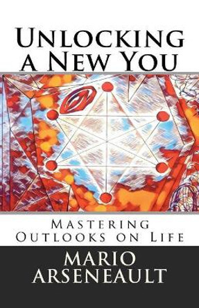 Unlocking a New You: Mastering Outlooks on Life by Mario R Arseneault 9781721006014