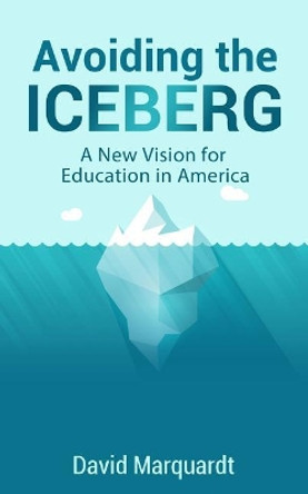 Avoiding The Iceberg: A New Vision for Education in America by David Marquardt 9781722966232