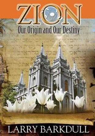 The Pillars of Zion Series - Zion-Our Origin and Our Destiny (Book 1) by Larry Barkdull 9781937399023