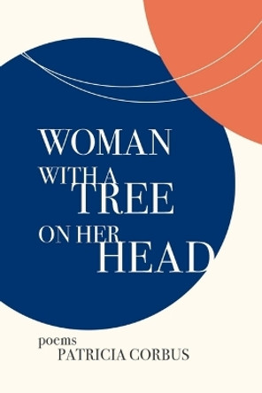 Woman with a Tree on Her Head: Poems by Patricia Corbus 9798985435719