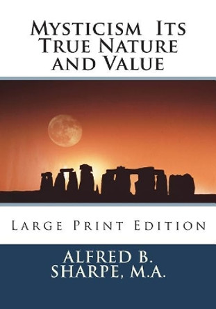 Mysticism Its True Nature and Value: Large Print Edition by Alfred B Sharpe M a 9781722853044