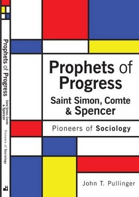 Prophets of Progress: Saint Simon, Comte & Spencer: Pioneers of Sociology by John T. Pullinger 9781903499849