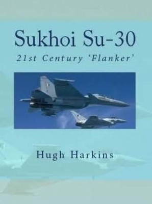 Sukhoi Su-30: 21st Century 'Flanker' by Hugh Harkins 9781903630181