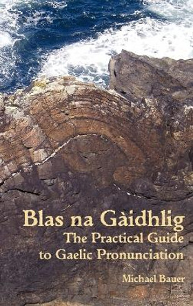 Blas na Gaidhlig: The Practical Guide to Scottish Gaelic Pronunciation by Michael Bauer 9781907165009