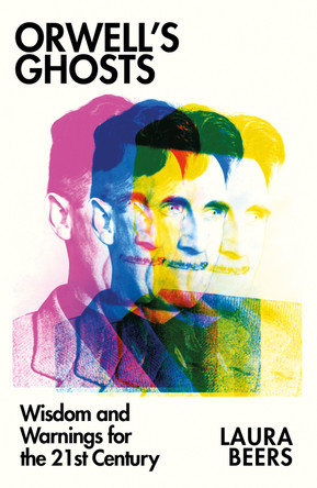 Orwell’s Ghosts: Wisdom and Warnings for the 21st Century by Laura Beers 9781911723028