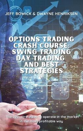 Options Trading Crash Course - Swing Trading Day Trading and Best Strategies: The best strategies to operate in the market in the most profitable way by Jeff Bowick 9781914599750